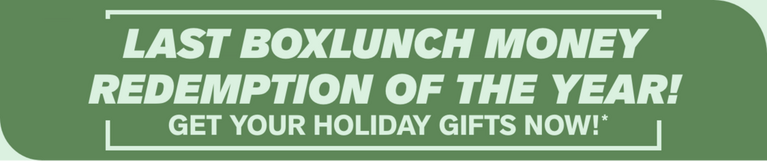 BoxLunch Money promo graphic: "LAST BOXLUNCH MONEY REDEMPTION OF THE YEAR! GET YOUR HOLIDAY GIFTS NOW!*". Shop Now.